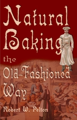 Natural Baking the Old-Fashioned Way by Pelton, Robert W.