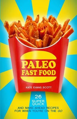 Paleo Fast Food: 26 Super Quick And Make-Ahead Recipes For When You're On The Go by Scott, Kate Evans