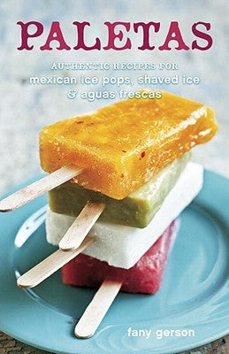 Paletas: Authentic Recipes for Mexican Ice Pops, Shaved Ice & Aguas Frescas by Gerson, Fany