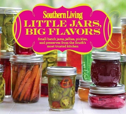 Little Jars, Big Flavors: Small-Batch Jams, Jellies, Pickles, and Preserves from the South&