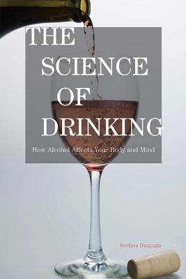 The Science of Drinking: How Alcohol Affects Your Body and Mind by Dasgupta, Amitava