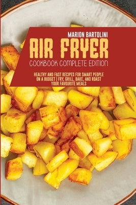 Air Fryer Cookbook Complete Edition: Healthy and Fast Recipes for Smart People on a Budget - Fry, Grill, Bake, and Roast Your Favourite Meals by Bartolini, Marion