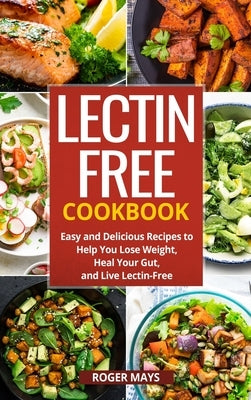 Lectin-Free Cookbook: Easy and Delicious Recipes to Help You Lose Weight, Heal Your Gut, and Live Lectin-Free by Mays, Roger