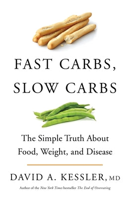 Fast Carbs, Slow Carbs: The Simple Truth about Food, Weight, and Disease by Kessler, David A.