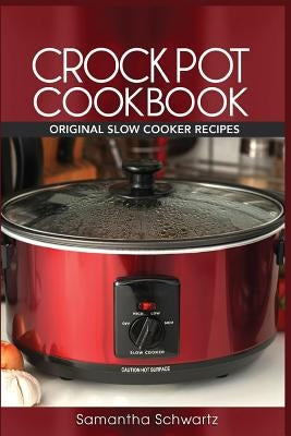 Crock Pot Cookbook: Original Slow Cooker Recipes by Schwartz, Samantha