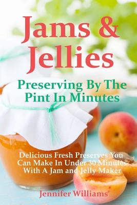 Jams and Jellies: Preserving By The Pint In Minutes: Delicious Fresh Preserves You Can Make In Under 30 Minutes With A Jam and Jelly Mak by Haugen, Marilyn