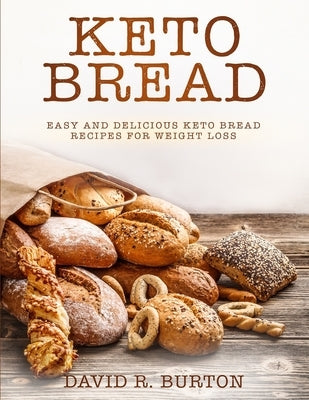 Keto Bread: Easy And Delicious Keto Bread Recipes For Weight Loss by Burton, David R.