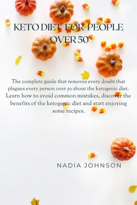 Keto Diet for People Over 50: The Complete Guide That Removes Every Doubt That Plagues Every Person Over 50 about the Ketogenic Diet. Learn How to A by Johnson, Nadia