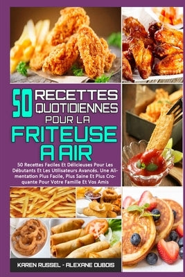 50 Recettes Quotidiennes Pour La Friteuse À Air: 50 Recettes Faciles Et Délicieuses Pour Les Débutants Et Les Utilisateurs Avancés. Une Alimentation P by Russel, Karen