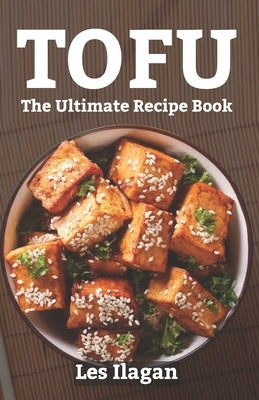 Tofu: The Ultimate Recipe Book by Ilagan, Les