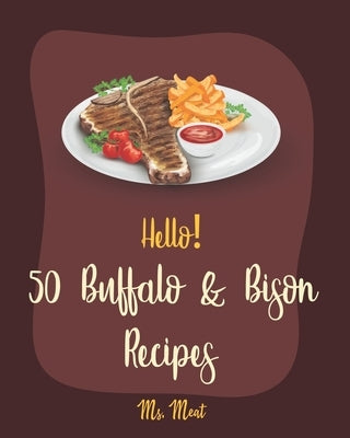 Hello! 50 Buffalo & Bison Recipes: Best Buffalo & Bison Cookbook Ever For Beginners [Stuffed Burger Cookbook, Best Steak Cookbook, Veggie Burgers Reci by Meat