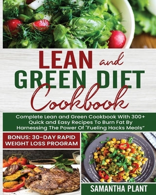 Lean and Green Diet Cookbook: Complete Lean and Green Cookbook With 300+ Quick and Easy Recipes To Burn Fat By Harnessing The Power Of "Fueling Hack by Plant, Samantha
