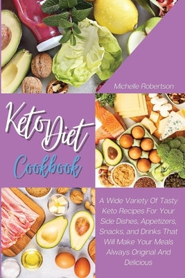 Keto Diet Cookbook: A Wide Variety Of Tasty Keto Recipes For Your Side Dishes, Appetizers, Snacks, and Drinks That Will Make Your Meals Al by Robertson, Michelle