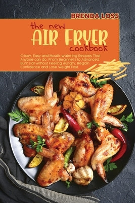 The New Air Fryer cookbook: Crispy, Easy and Mouth-watering Recipes That Anyone can do, From Beginners to Advanced. Burn Fat without Feeling Hungr by Loss, Brenda
