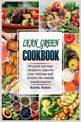 Lean and Green Cookbook: 50 Quick and Easy Recipes to Improve Your Wellness and Achieve the Desired Transformation. by Ramos, Rachel