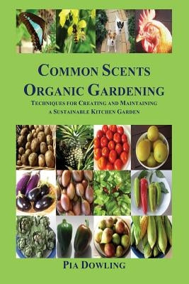 Common Scents Organic Gardening: Techniques for Creating and Maintaining a Sustainable Kitchen Garden by Dowling, Pia