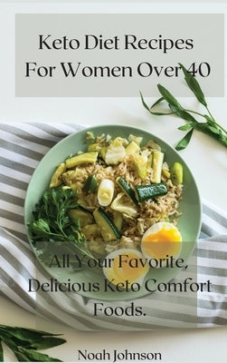 Keto Diet Recipes For Women Over 40: All Your Favorite, Delicious Keto Comfort Foods. by Johnson, Noah