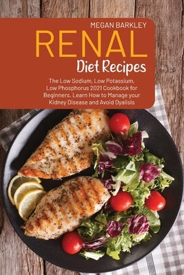Renal Diet Cookbook Recipes: The Low Sodium, Low Potassium and Low Phosphorus 2021 Cookbook for Beginners. Learn How to Manage your Kidney Disease by Barkley, Megan