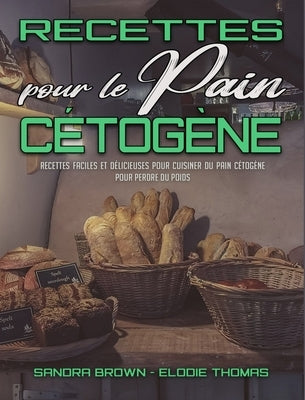 Recettes Pour Le Pain Cétogène: Recettes Faciles Et Délicieuses Pour Cuisiner Du Pain Cétogène Pour Perdre Du Poids (Keto Bread Recipes) (French Versi by Brown, Sandra