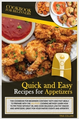 Quick and Easy Recipes for Appetizers: This Cookbook for Beginners Contains Tasty and Fast Meals to Prepare with the Air Fryer Cooking Method! Learn H by Collins, Tina