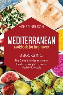 Mediterranean Cookbook for Beginners: 3 Books in 1: 150 Quick and Easy Recipes for Healthy Living on the Mediterranean Diet by Nelson, Asher