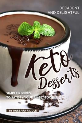 Decadent and Delightful Keto Desserts: Simple Recipes to Satisfy Your Sweet Tooth! by Riddle, Barbara