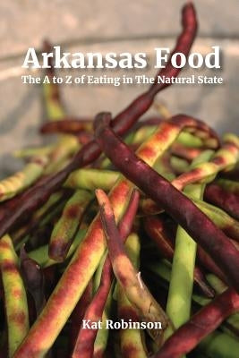Arkansas Food: The A to Z of Eating in The Natural State by Robinson, Kat