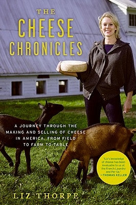 The Cheese Chronicles: A Journey Through the Making and Selling of Cheese in America, from Field to Farm to Table by Thorpe, Liz