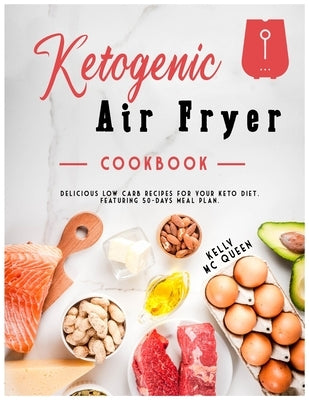 Ketogenic Air Fryer Cookbook: Delicious low carb recipes for your keto diet. Featuring 50-days meal plan. by MC Queen, Kelly