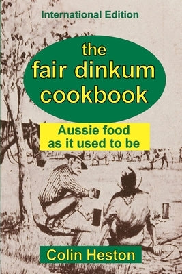 The Fair Dinkum Cookbook: Aussie food as it used to be by Heston, Colin