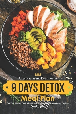 Cleanse your Body with 9 Days Detox Meal Plan: Get Your Energy Back with Simple, Easy and Delicious Detox Recipes by Stone, Martha