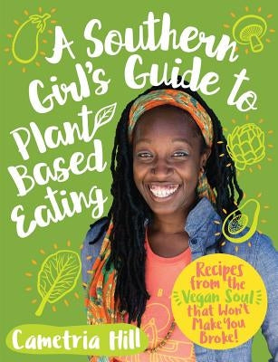 A Southern Girl's Guide to Plant-Based Eating: Recipes from the Vegan Soul That Won't Make You Broke by Hill, Cametria