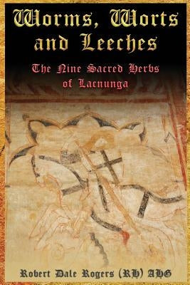 Worms, Worts and Leeches: The Nine Sacred Herbs of Lacnunga by Rogers Rh, Robert Dale