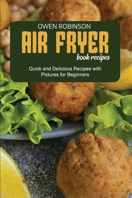 Air Fryer Book Recipes: Quick and Delicious Recipes with Pictures for Beginners by Robinson, Owen