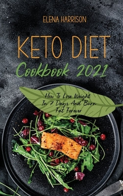 Keto Diet Cookbook 2021: How To Lose Weight In 7 Days And Burn Fat Forever by Harrison, Elena