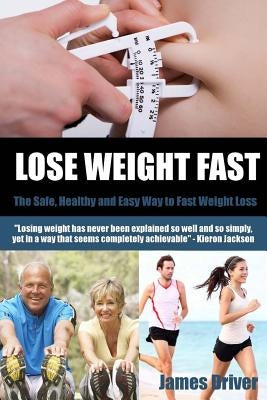 Lose Weight Fast - The Safe, Healthy And Easy Way To Fast Weight Loss by Driver, James