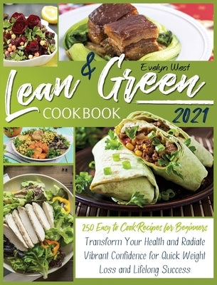 Lean and Green Cookbook 2021: 250 Easy to Cook Recipes for Beginners Transform Your Health and Radiate Vibrant Confidence for Quick Weight Loss and by West, Evelyn