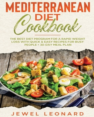 Mediterranean Diet Cookbook: The Best Diet Program for a Rapid Weight Loss with Quick & Easy Recipes for Busy People + 30-Day Meal Plan by Leonard, Jewel