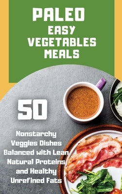 Paleo Easy Vegetables Meals: 50 nonstarchy veggies dishes balanced with lean natural proteins and healthy unrefined fats by Fortune, Marcel The Caveman