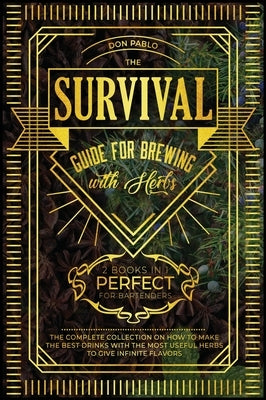 The Survival Guide for Brewing with Herbs [2 Books in 1]: The Complete Collection on How to Make the Best Drinks with the Most Useful Herbs to Give In by Pablo, Don