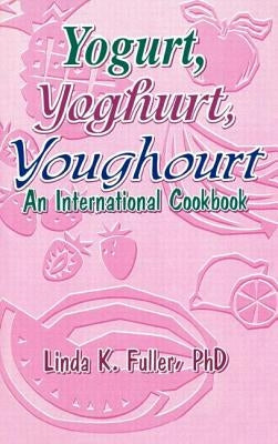 Yogurt, Yoghurt, Youghourt: An International Cookbook by Fuller, Linda K.