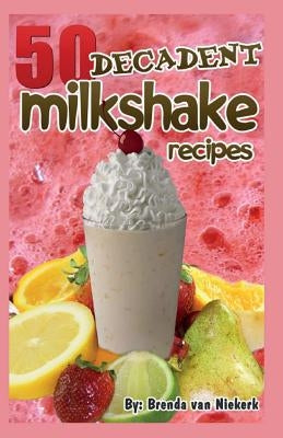 50 Decadent Milkshake Recipes by Niekerk, Brenda Van