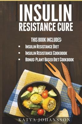 Insulin Resistance Cure: 2 Insulin Resistance Cure Manuscripts (Contain over 100+ recipes) + BONUS by Johansson, Katya