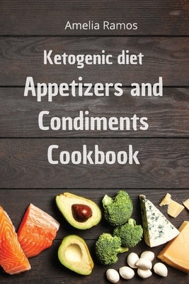Ketogenic Diet Appetizers and Condiments Cookbook: How to Lose Weight Quickly, Turn Fat into Energy and Prevent Disease to Live Healthily by Ramos, Amelia