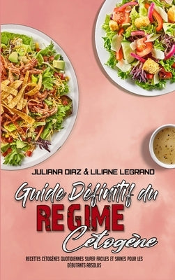 Guide Définitif Du Régime Cétogène: Recettes Cétogènes Quotidiennes Super Faciles Et Saines Pour Les Débutants Absolus (Ultimate Guide To Ketogenic Di by Diaz, Juliana