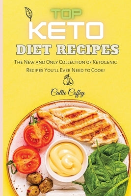Top Keto Diet Recipes: The New and Only Collection of Ketogenic Recipes You'll Ever Need to Cook! by Coffey, Callie