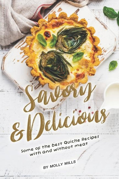 Savory and Delicious: Some of The Best Quiche Recipes With and Without Meat by Mills, Molly