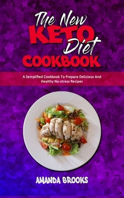 The New Keto Diet Cookbook: A Semplified Cookbook To Prepare Delicious And Healthy No-stress Recipes by Brooks, Amanda