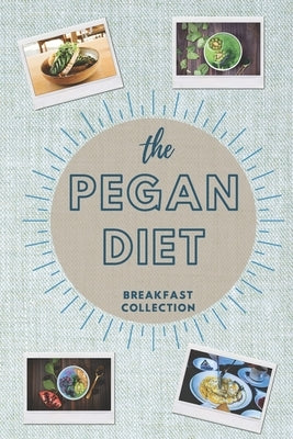 The Pegan Diet: BREAKFAST COLLECTION: Start your day in the correct way with this beginners guide to the Pegan diet. Easy and quick re by Daves, Margot