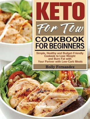 Keto For Two Cookbook For Beginners: Simple, Healthy and Budget-Friendly Cookook to Lose Weight and Burn Fat with Your Partner with Low-Carb Meals by Fernandez, Holly